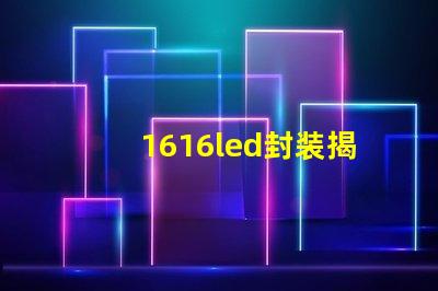 1616led封装揭开1616 LED封装的优势与应用